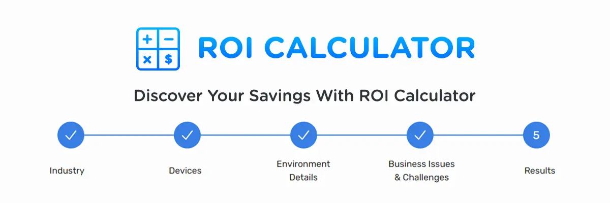 ROI Calculator: Discover Your Savings With ROI Calculator... Industry to Devices to Environment Details to Business Issues & Challenges to Results