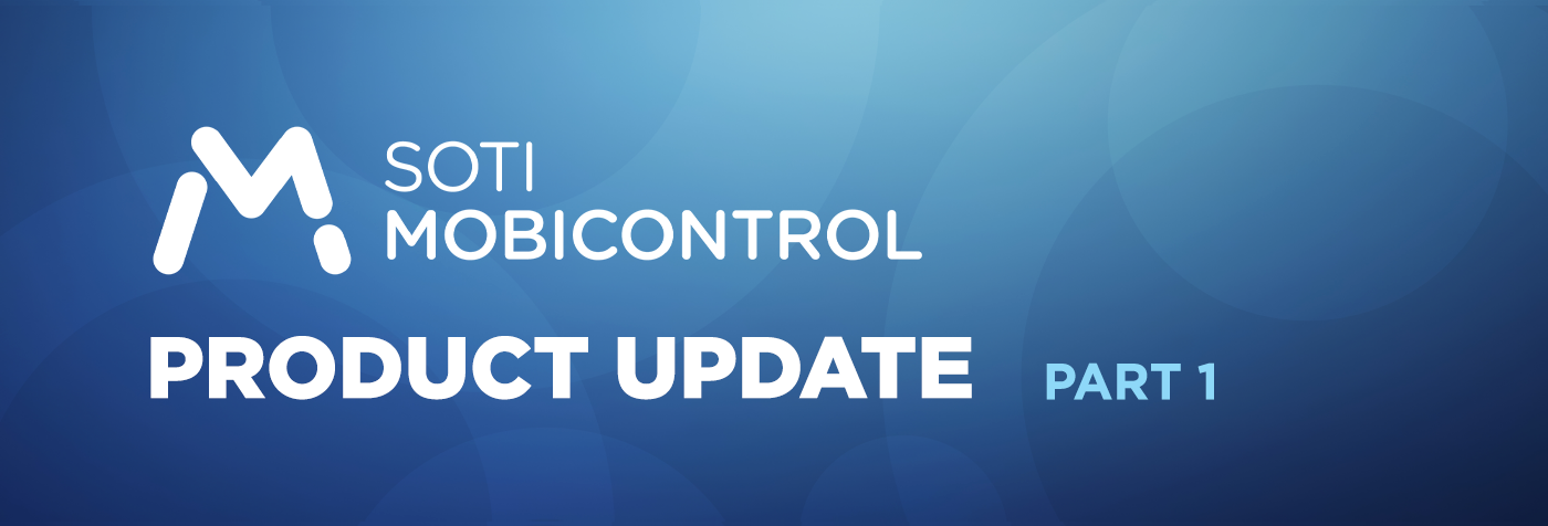 SOTI MobiControl PRODUCT UPDATE PART 1